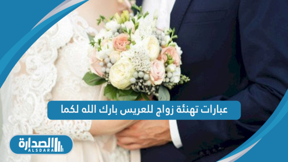 عبارات تهنئة زواج للعريس بارك الله لكما